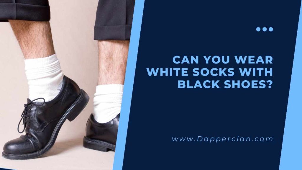 Can You Wear White Socks With Black Shoes? DapperClan