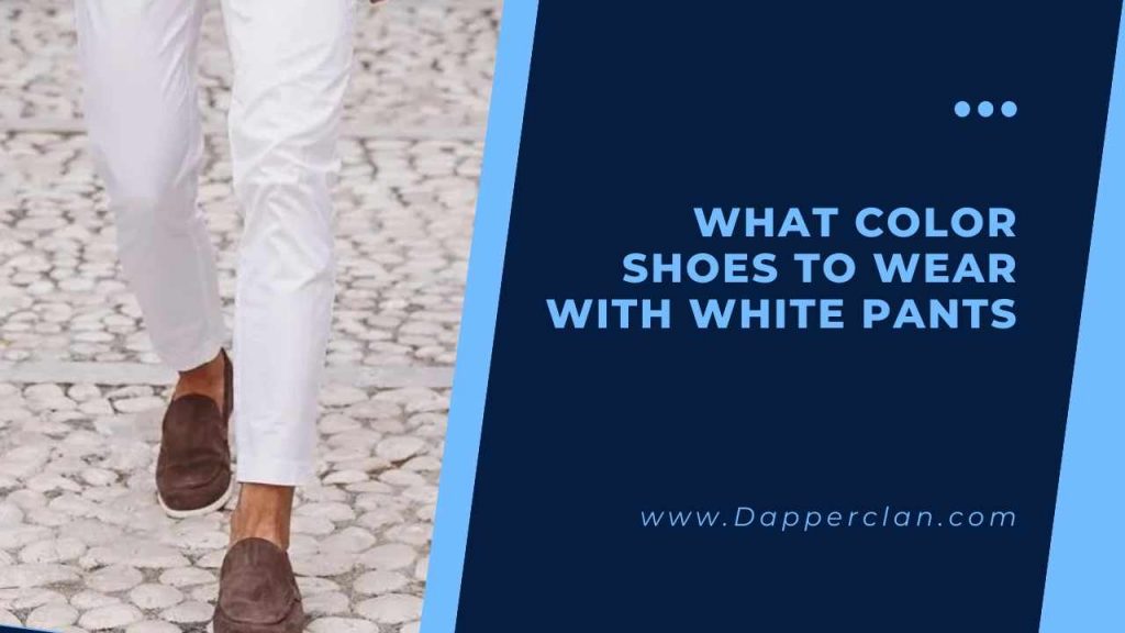 What Color Shoes To Wear With White Pants DapperClan